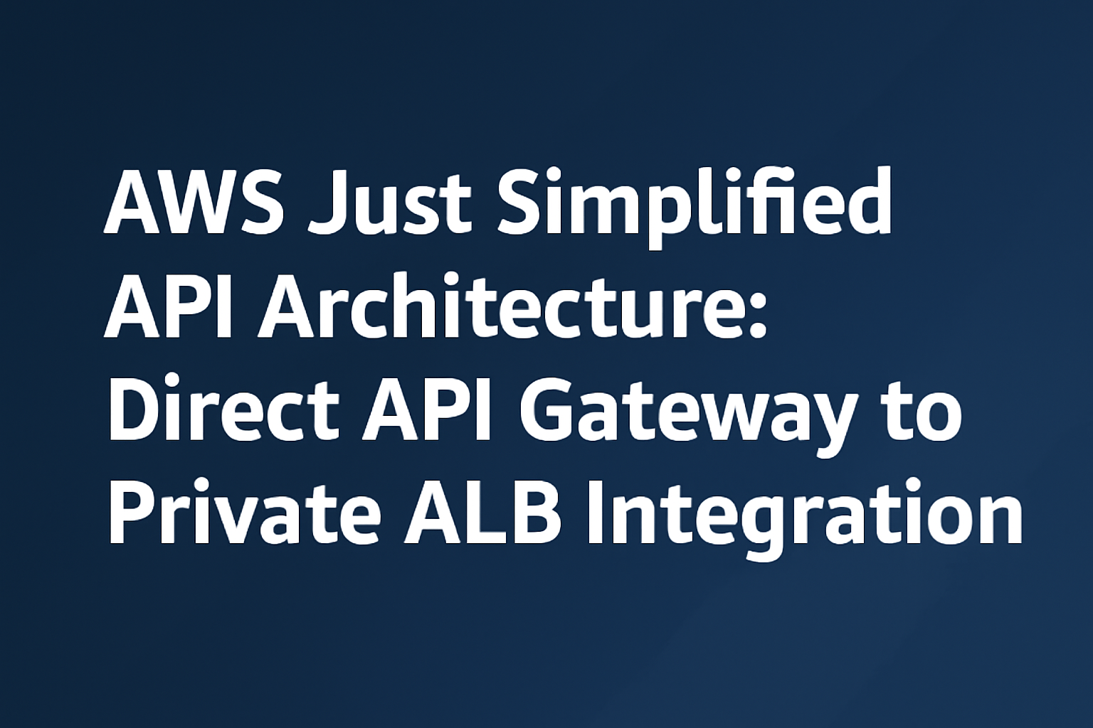 AWS Just Simplified API Architecture: Direct API Gateway to Private ALB Integration